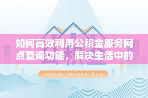 关山如何高效利用公积金服务网点查询功能，解决生活中的资金难题
