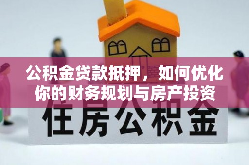 关山公积金贷款抵押，如何优化你的财务规划与房产投资
