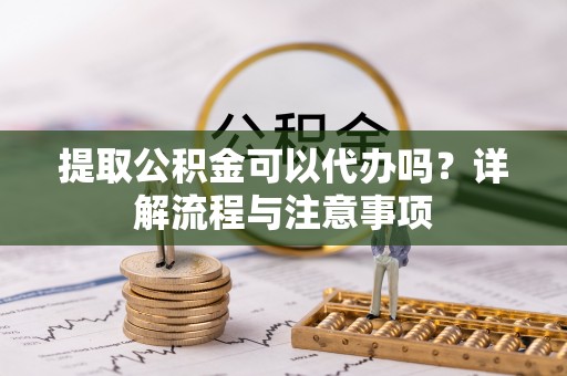 关山提取公积金可以代办吗？详解流程与注意事项