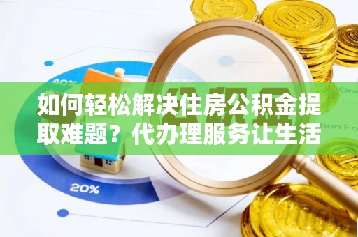 关山如何轻松解决住房公积金提取难题？代办理服务让生活更简单