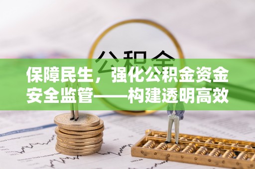 关山保障民生，强化公积金资金安全监管——构建透明高效的管理体系