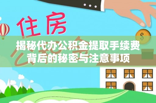 关山揭秘代办公积金提取手续费背后的秘密与注意事项