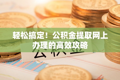 关山轻松搞定！公积金提取网上办理的高效攻略
