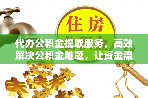 关山代办公积金提取服务，高效解决公积金难题，让资金流动更自由