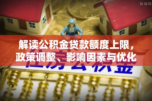 关山解读公积金贷款额度上限，政策调整、影响因素与优化策略