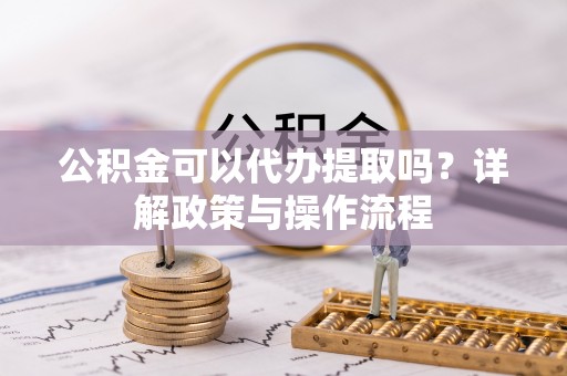 关山公积金可以代办提取吗？详解政策与操作流程