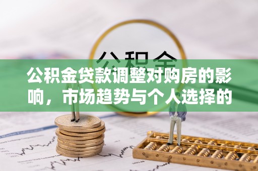 关山公积金贷款调整对购房的影响，市场趋势与个人选择的深度解析