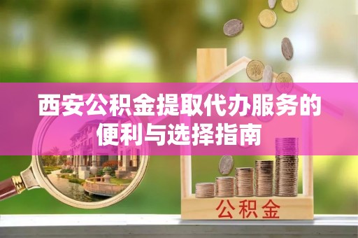 关山西安公积金提取代办服务的便利与选择指南