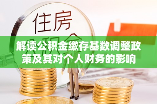 关山解读公积金缴存基数调整政策及其对个人财务的影响