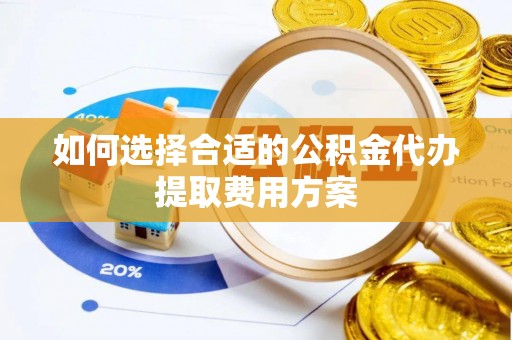 关山如何选择合适的公积金代办提取费用方案