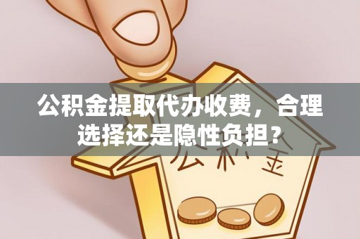 关山公积金提取代办收费，合理选择还是隐性负担？