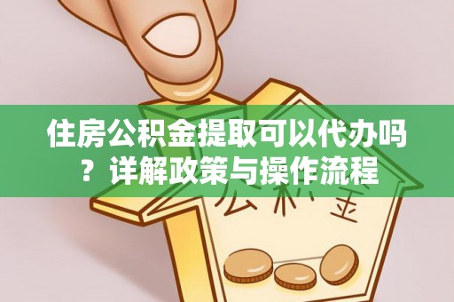 关山住房公积金提取可以代办吗？详解政策与操作流程