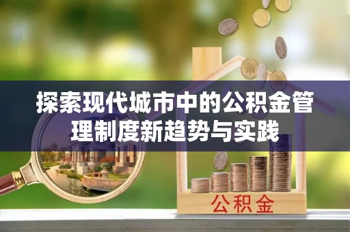 关山探索现代城市中的公积金管理制度新趋势与实践
