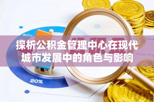 关山探析公积金管理中心在现代城市发展中的角色与影响