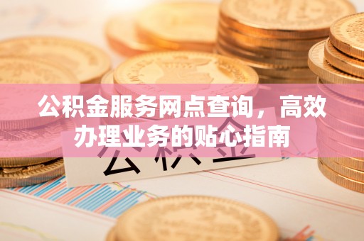 关山公积金服务网点查询，高效办理业务的贴心指南