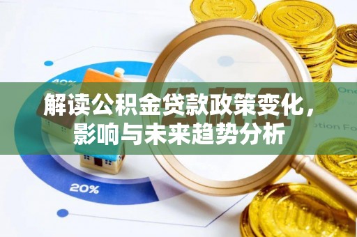 关山解读公积金贷款政策变化，影响与未来趋势分析