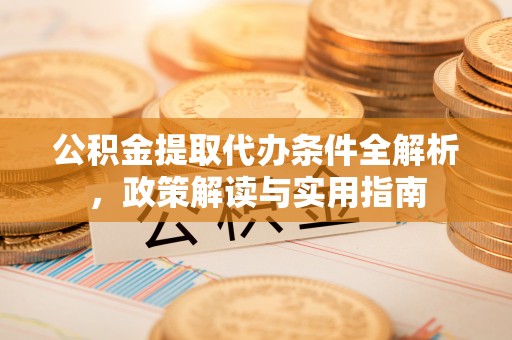 关山公积金提取代办条件全解析，政策解读与实用指南
