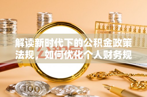 关山解读新时代下的公积金政策法规，如何优化个人财务规划