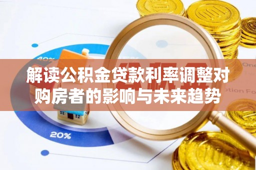 关山解读公积金贷款利率调整对购房者的影响与未来趋势