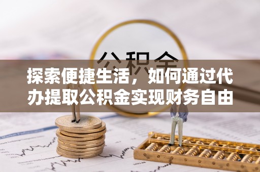 关山探索便捷生活，如何通过代办提取公积金实现财务自由