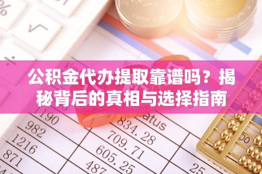关山公积金代办提取靠谱吗？揭秘背后的真相与选择指南