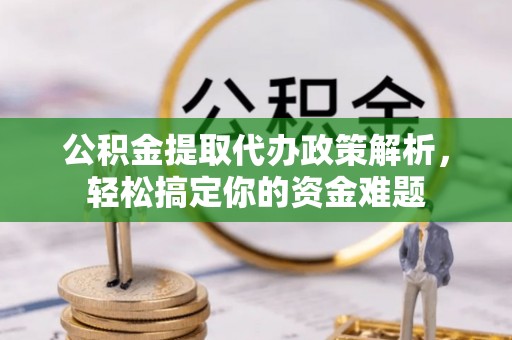 关山公积金提取代办政策解析，轻松搞定你的资金难题