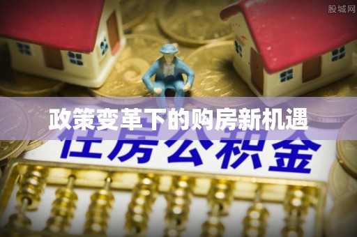 关山政策变革下的购房新机遇
