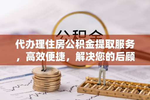关山代办理住房公积金提取服务，高效便捷，解决您的后顾之忧