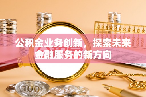 关山公积金业务创新，探索未来金融服务的新方向