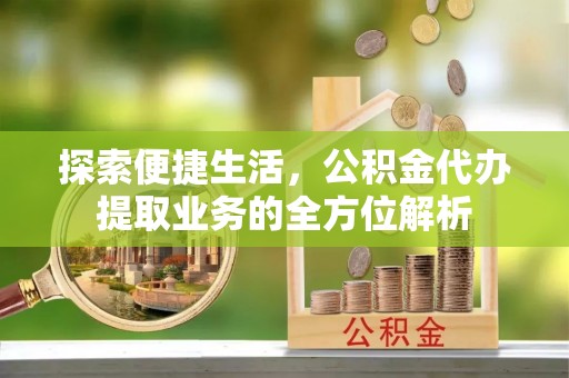 关山探索便捷生活，公积金代办提取业务的全方位解析