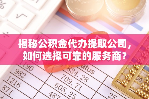 关山揭秘公积金代办提取公司，如何选择可靠的服务商？