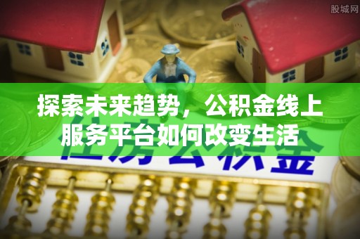 关山探索未来趋势，公积金线上服务平台如何改变生活