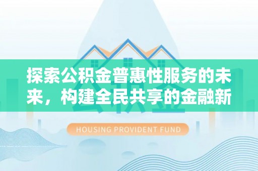 关山探索公积金普惠性服务的未来，构建全民共享的金融新生态