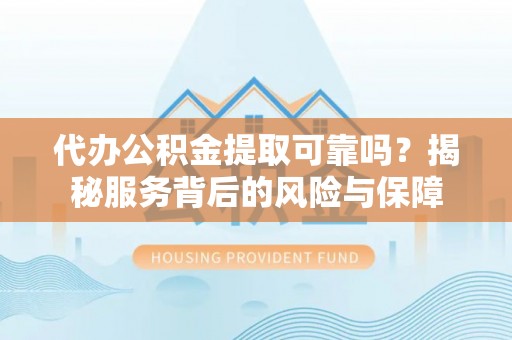 关山代办公积金提取可靠吗？揭秘服务背后的风险与保障