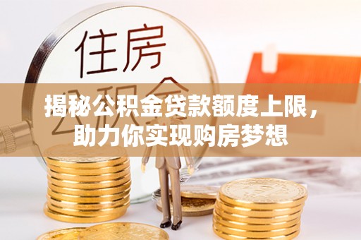 关山揭秘公积金贷款额度上限，助力你实现购房梦想