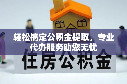 关山轻松搞定公积金提取，专业代办服务助您无忧