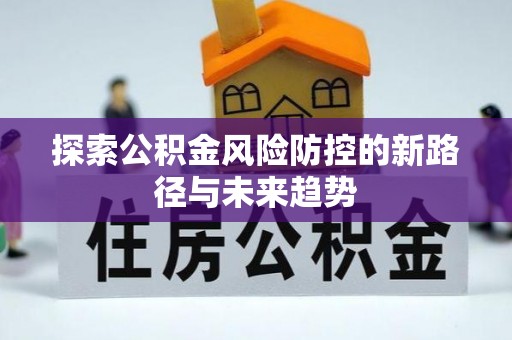 关山探索公积金风险防控的新路径与未来趋势