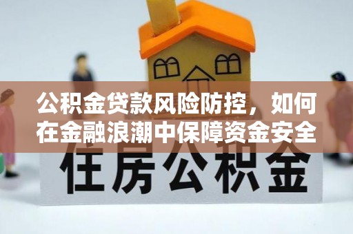 关山公积金贷款风险防控，如何在金融浪潮中保障资金安全