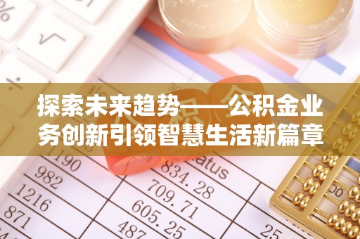 关山探索未来趋势——公积金业务创新引领智慧生活新篇章