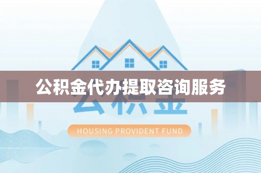 关山公积金代办提取咨询服务