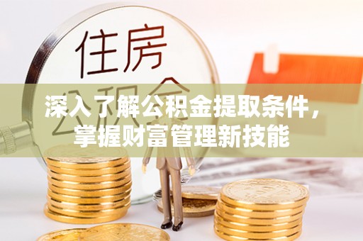 关山深入了解公积金提取条件，掌握财富管理新技能