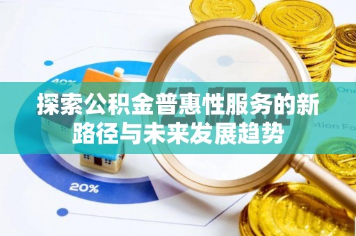 关山探索公积金普惠性服务的新路径与未来发展趋势