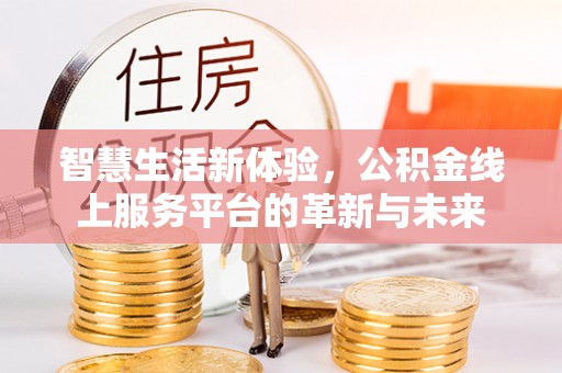关山智慧生活新体验，公积金线上服务平台的革新与未来
