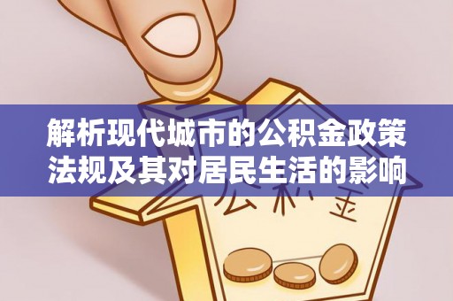 关山解析现代城市的公积金政策法规及其对居民生活的影响
