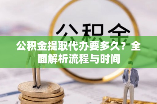 关山公积金提取代办要多久？全面解析流程与时间