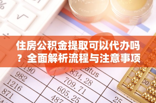 关山住房公积金提取可以代办吗？全面解析流程与注意事项