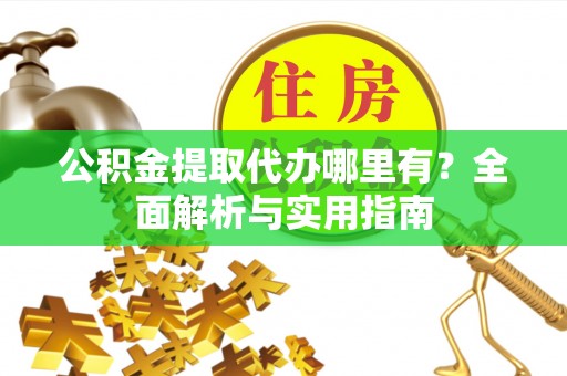 关山公积金提取代办哪里有？全面解析与实用指南