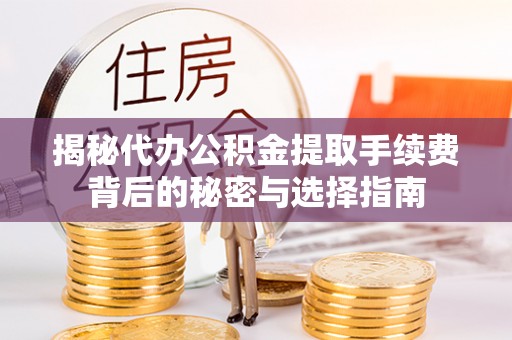 关山揭秘代办公积金提取手续费背后的秘密与选择指南