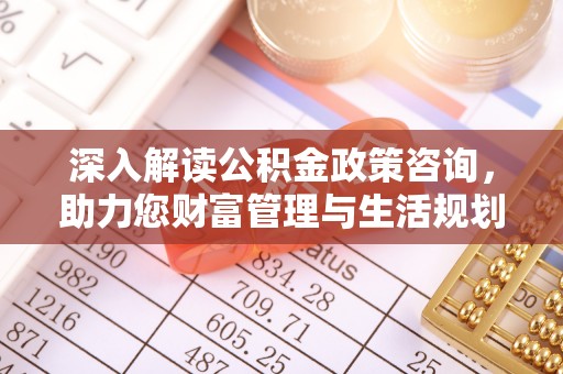 关山深入解读公积金政策咨询，助力您财富管理与生活规划