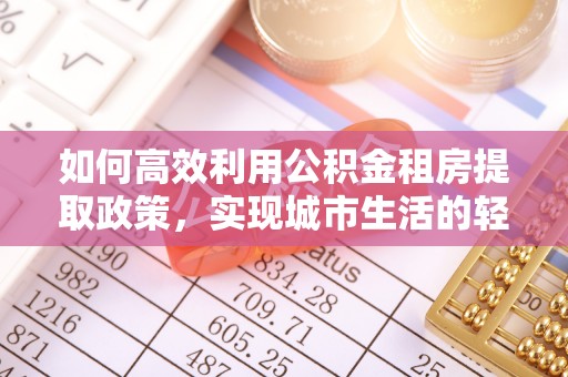 关山如何高效利用公积金租房提取政策，实现城市生活的轻松负担